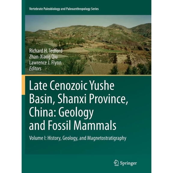 Vertebrate Paleobiology and Paleoanthrop Late Cenozoic Yushe Basin, Shanxi Province, China: Geology and Fossil Mammals: Volume I: History, Geology, and Magnetost, (Paperback)