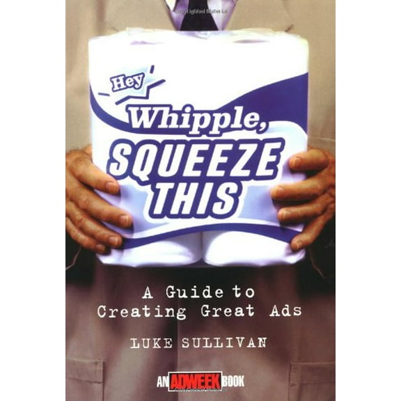 Pre-Owned "Hey, Whipple, Squeeze This": A Guide to Creating Great Ads (Paperback) by Luke Sullivan