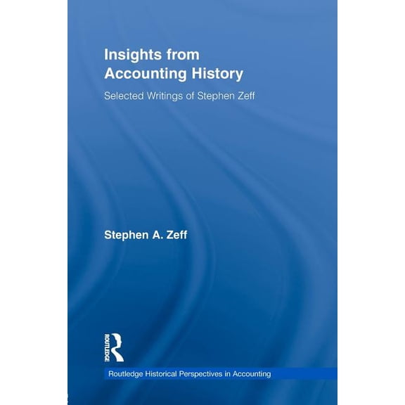 Routledge Historical Perspectives in Acc Insights from Accounting History: Selected Writings of Stephen Zeff, (Paperback)