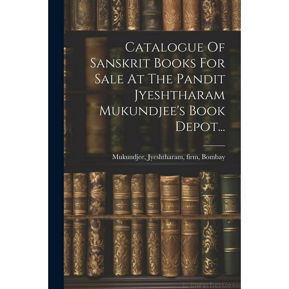 Catalogue Of Sanskrit Books For Sale At The Pandit Jyeshtharam Mukundjee's Book Depot..., (Paperback)