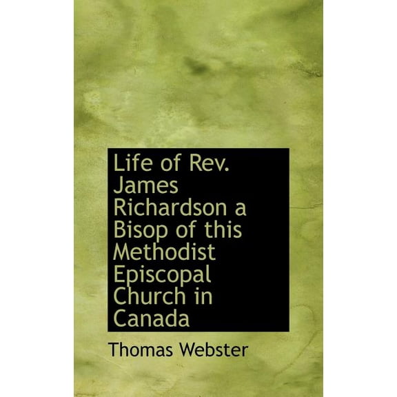 Life of REV. James Richardson a Bisop of This Methodist Episcopal Church in Canada Hardcover