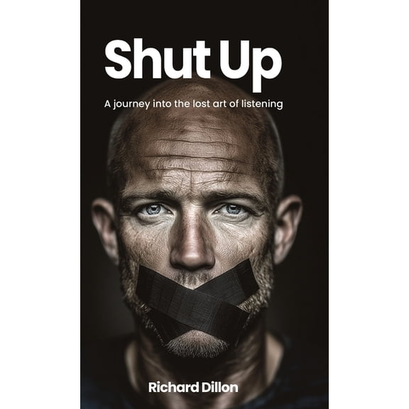 Shut Up: A Journey into the Lost Art of Listening, (Hardcover)
