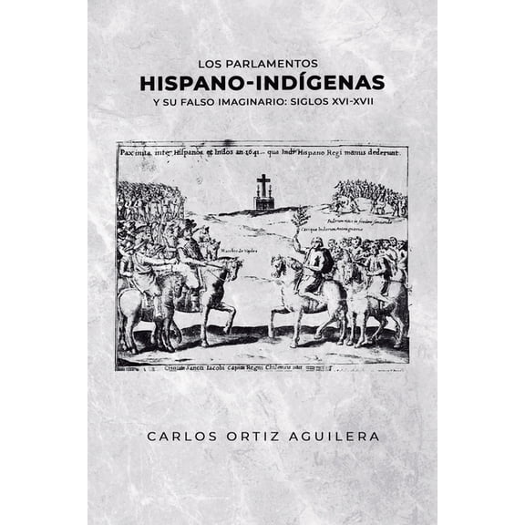 Los parlamentos hispano-indígenas y su falso imaginario (Siglos XVI - XVII) (Paperback)