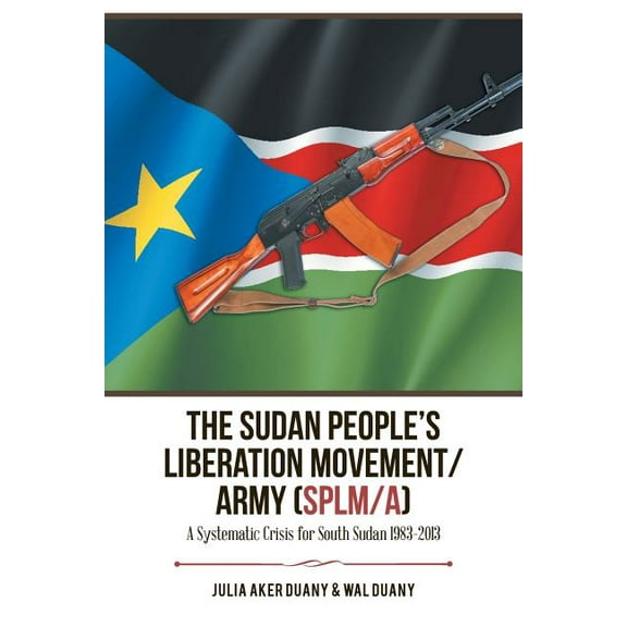 The Sudan People's Liberation Movement/Army (Splm/A): A Systematic Crisis for South Sudan 1983-2013, (Paperback)