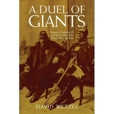 A Duel of Giants : Bismarck, Napoleon III, and the Origins of the Franco-Prussian