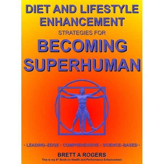 Diet and Lifestyle Enhancement Strategies for Becoming Superhuman: Leading-Edge - Comprehensive - Science-Based, (Hardcover)