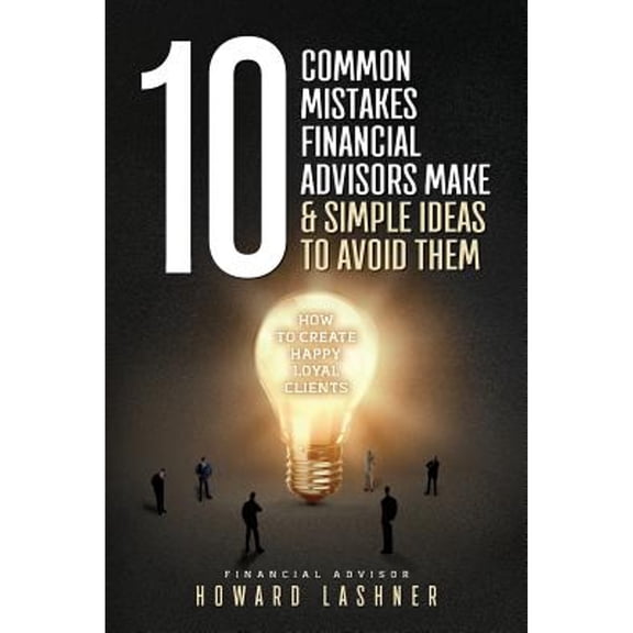 Pre-Owned 10 Common Mistakes Financial Advisors Make & Simple Ideas to Avoid Them: How to Create Happy Loyal (Paperback) by Howard Lashner