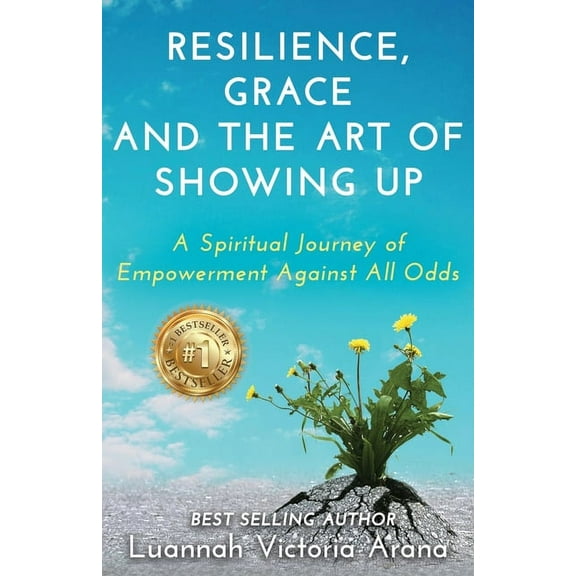 Resilience, Grace and the Art of Showing Up: A Spiritual Journey of Empowerment Against All Odds, (Paperback)