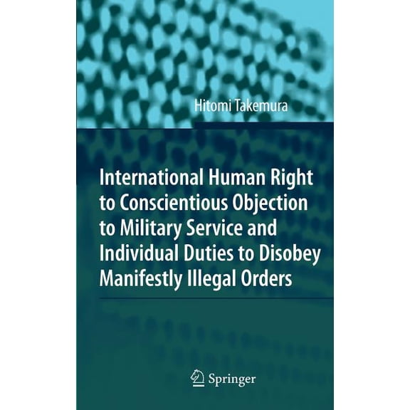 International Human Right to Conscientious Objection to Military Service and Individual Duties to Disobey Manifestly Ill, (Hardcover)