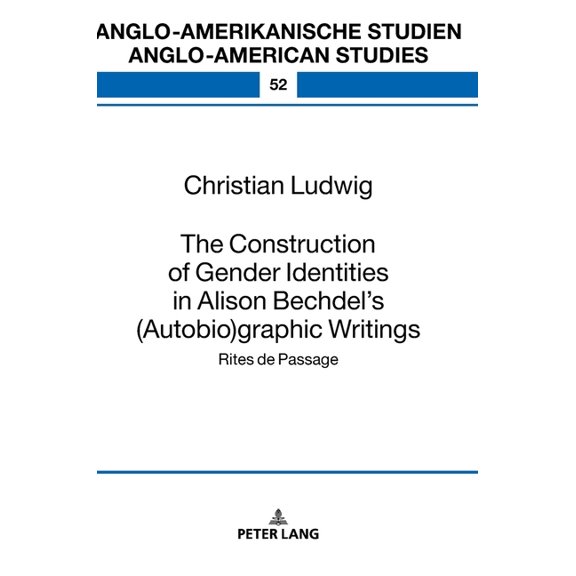 Anglo-Amerikanische Studien / Anglo-Amer The Construction of Gender Identities in Alison Bechdel's (Autobio)Graphic Writings: Rites de Passage, Book 52, (Hardcover)