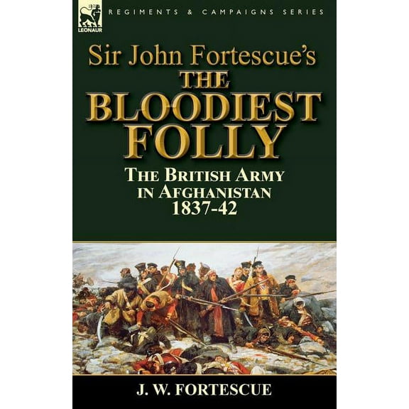 Sir John Fortescue's The Bloodiest Folly: the British Army in Afghanistan 1837-42, (Paperback)