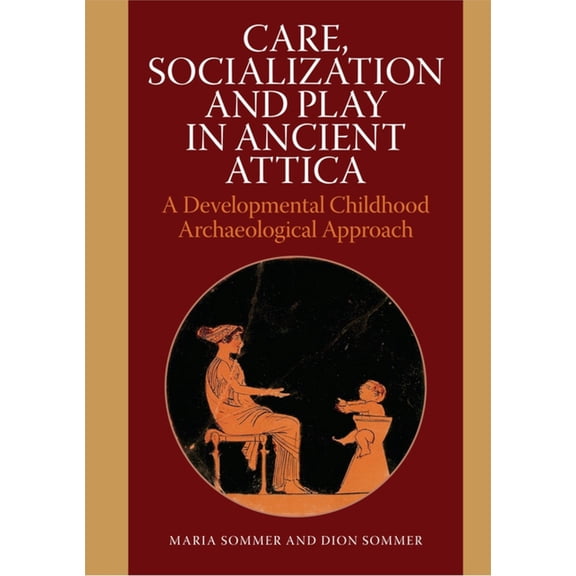 Care, Socialization and Play in Ancient Attica: A Developmental Childhood Archaeological Approach, (Hardcover)