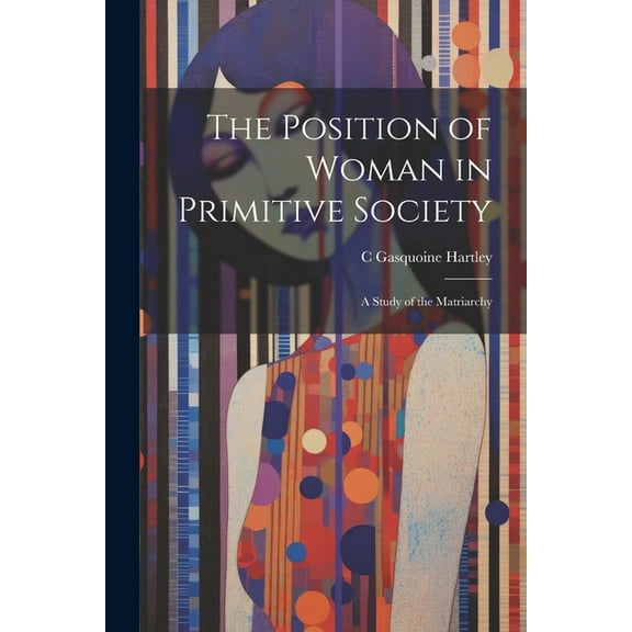 The Position of Woman in Primitive Society; a Study of the Matriarchy (Paperback)