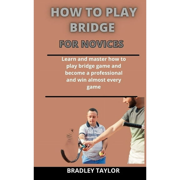 How To Play Bridge For Novices : Learn And Master How To Play The Bridge Game And Become A Professional And Win Almost Every Game (Paperback)