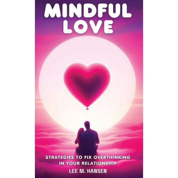 Mindful Love: Strategies to Fix Overthinking in Your Relationship, (Hardcover)