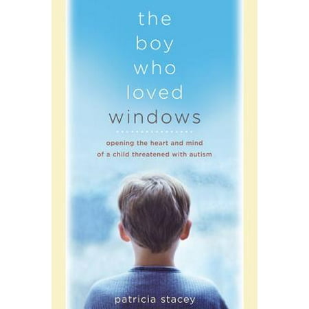 The Boy Who Loved Windows : Opening The Heart And Mind Of A Child Threatened With