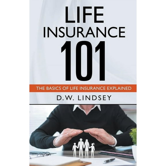 Life Insurance 101 - The Basics of Life Insurance Explained, (Paperback)