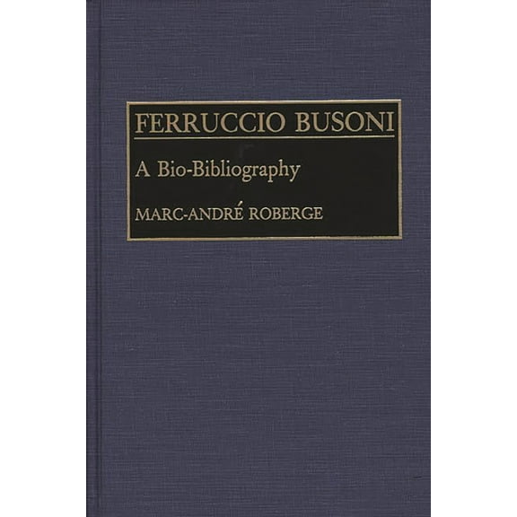 Bio-Bibliographies in Music Ferruccio Busoni: A Bio-Bibliography, (Hardcover)