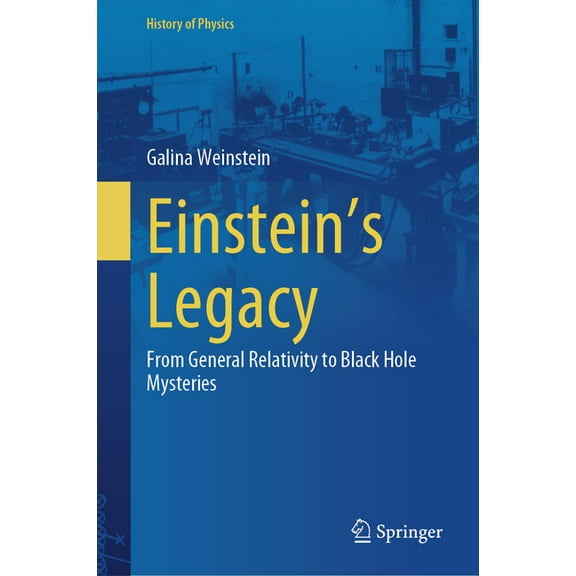 History of Physics Einstein's Legacy: From General Relativity to Black Hole Mysteries, (Hardcover)