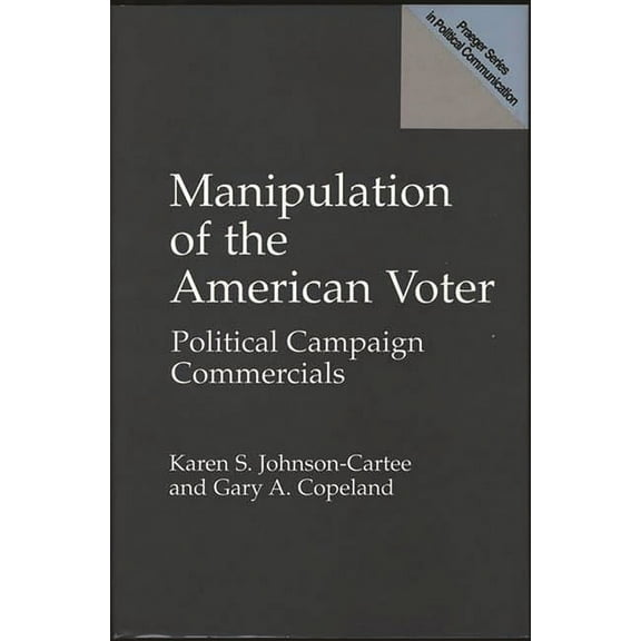 Praeger Political Communication Manipulation of the American Voter: Political Campaign Commercials, (Hardcover)