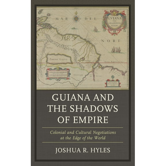 Guiana and the Shadows of Empire: Colonial and Cultural Negotiations at the Edge of the World, (Paperback)