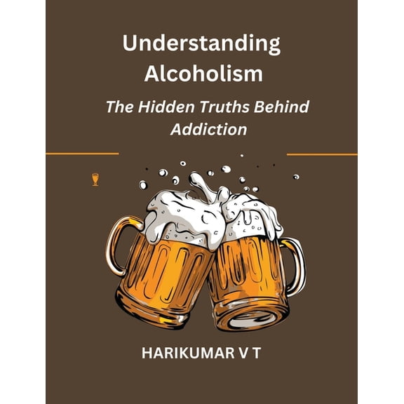 Understanding Alcoholism: The Hidden Truths Behind Addiction (Paperback)
