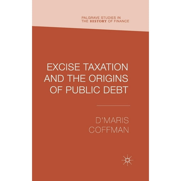 Palgrave Studies in the History of Finan Excise Taxation and the Origins of Public Debt, (Paperback)
