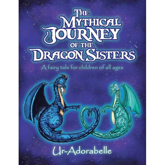 The Mythical Journey of the Dragon Sisters: A Fairy Tale for Children of All Ages (Paperback) by Ur-Adorabelle