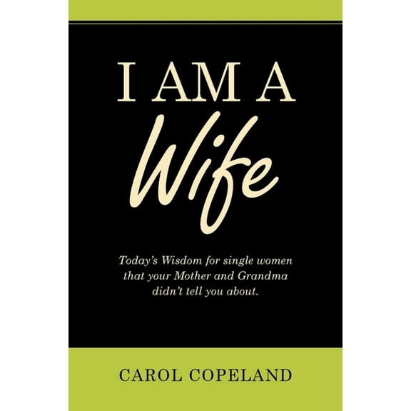 I Am a Wife: Today's Wisdom for Single Women That Your Mother and Grandma Didn't Tell You About., (Paperback)