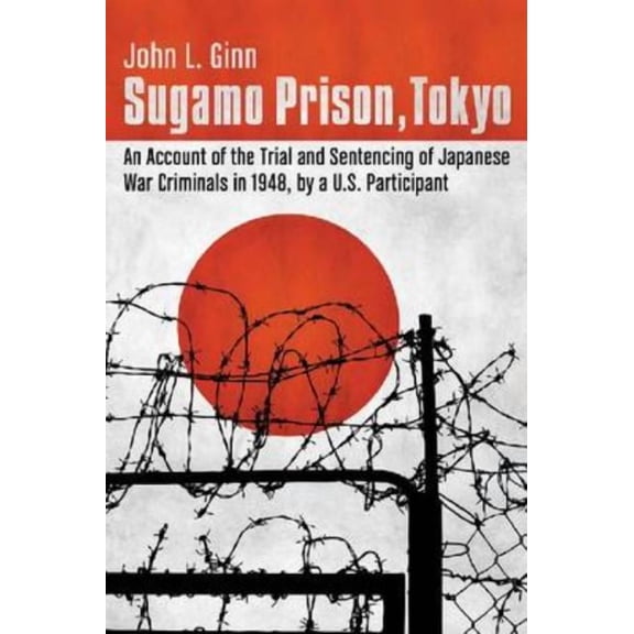 Sugamo Prison, Tokyo: An Account of the Trial and Sentencing of Japanese War Criminals in 1948, by a U.S. Participant, (Paperback)