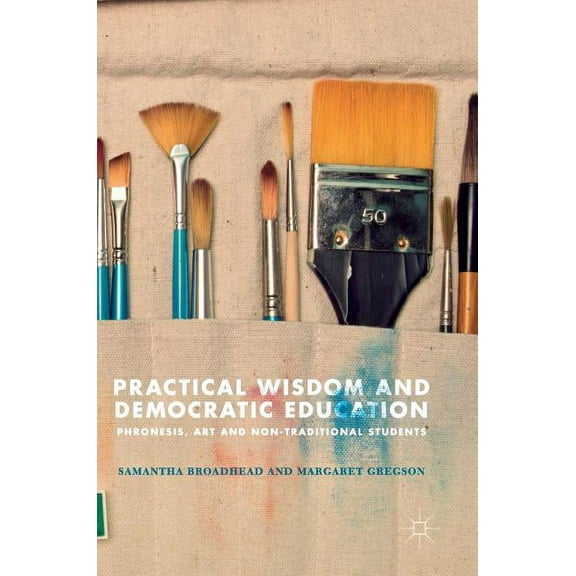 Practical Wisdom and Democratic Education: Phronesis, Art and Non-Traditional Students, (Hardcover)