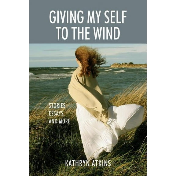 Giving My Self to the Wind: Stories, Essays, and More, (Paperback)