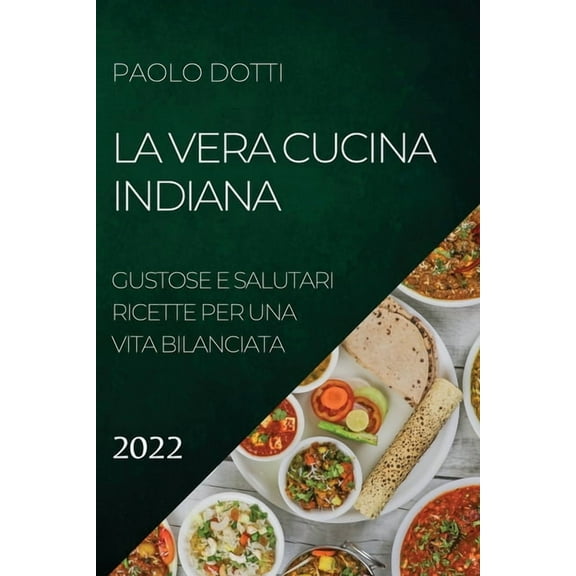 La Vera Cucina Indiana 2022: Gustose E Salutari Ricette Per Una Vita Bilanciata, (Paperback)