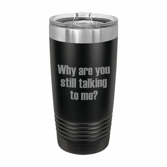 PrecisionNC Funny Tumblers Why are you still talking to me Engraved Stainless Steel Travel Mug Tumbler with Lid 20 ounce Black