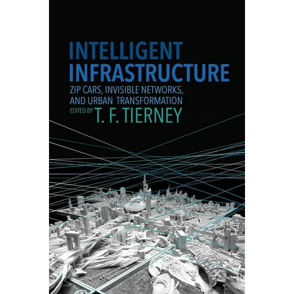Intelligent Infrastructure: Zip Cars, Invisible Networks, and Urban Transformation, (Hardcover)