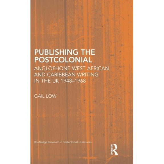 Routledge Research in Postcolonial Liter Publishing the Postcolonial: Anglophone West African and Caribbean Writing in the UK 1948-1968, Book 32, (Hardcover)