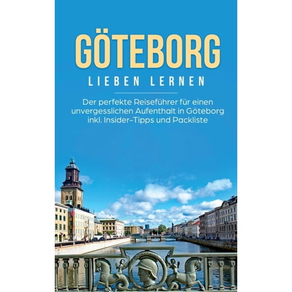 Göteborg lieben lernen: Der perfekte Reiseführer für einen unvergesslichen Aufenthalt in Göteborg inkl. Insider-Tipps un, (Paperback)