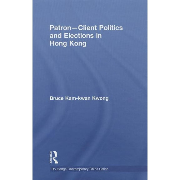 Routledge Contemporary China Patron-Client Politics and Elections in Hong Kong, Book 46, (Hardcover)