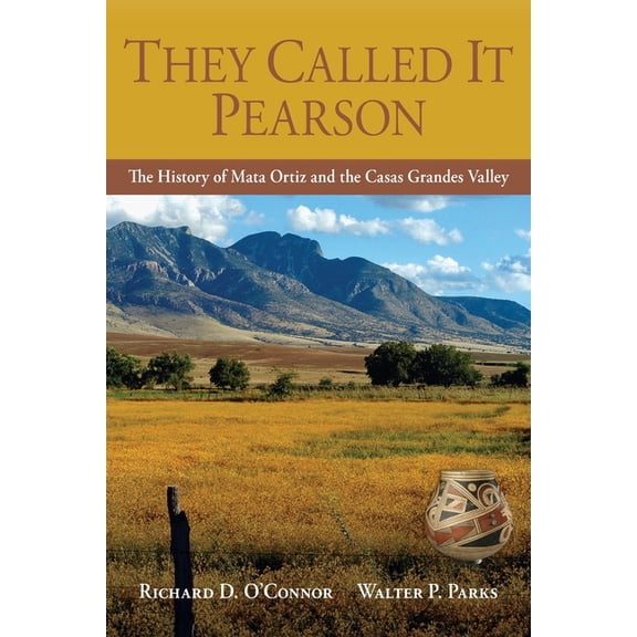 They Called It Pearson: The History of Mata Ortiz and the Casas Grandes Valley, (Paperback)
