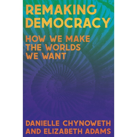 Remaking Democracy: How We Make the Worlds We Want, (Paperback)