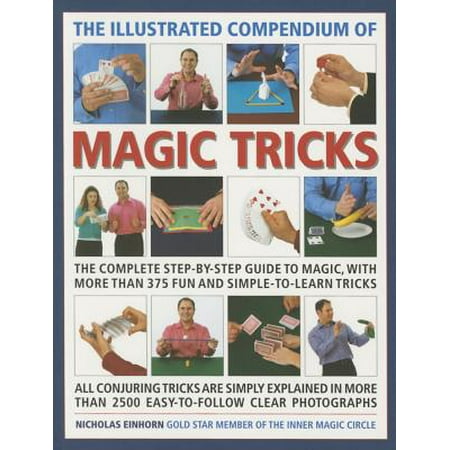 The Illustrated Compendium of Magic Tricks : The Complete Step-By-Step Guide to Magic, with More Than 375 Fun and Simple-To-Learn (Best Magic Tricks To Learn)