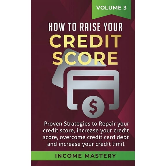 How to Raise your Credit Score: Proven Strategies to Repair Your Credit Score, Increase Your Credit Score, Overcome Cred, (Paperback)