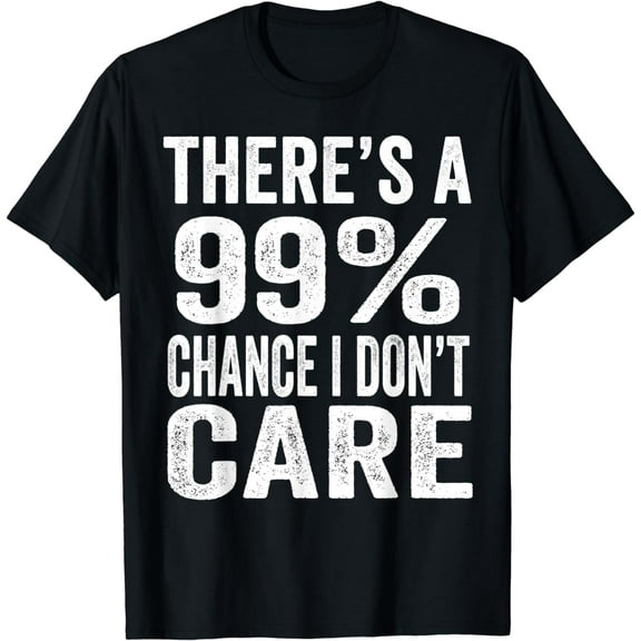 There's A 99% Chance I Don't Care Funny Men Women Sarcastic T-Shirt