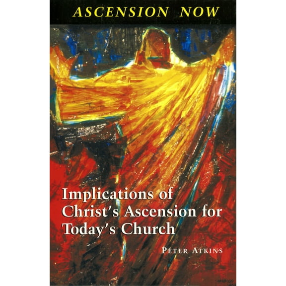 Ascension Now: Implications of Christ's Ascension for Today's Church, (Paperback)