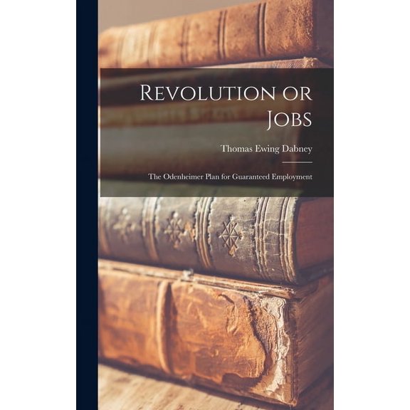 Revolution or Jobs: the Odenheimer Plan for Guaranteed Employment Hardcover 1013477316 9781013477317 Thomas Ewing Dabney