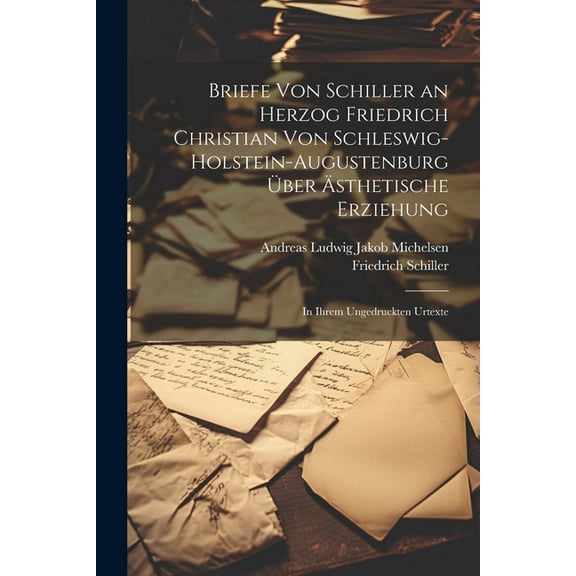Briefe Von Schiller an Herzog Friedrich Christian Von Schleswig-Holstein-Augustenburg Über Ästhetische Erziehung : In Ihrem Ungedruckten Urtexte (Paperback)