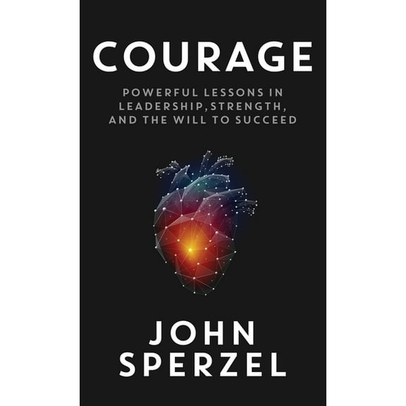 Courage: Powerful Lessons in Leadership, Strength, and the Will to Succeed, (Hardcover)