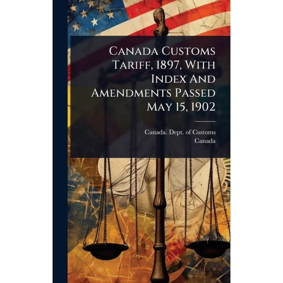 Canada Customs Tariff, 1897, With Index And Amendments Passed May 15, 1902, (Hardcover)