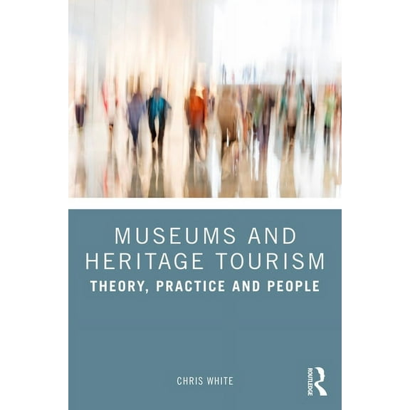 Museums and Heritage Tourism: Theory, Practice and People, (Paperback)