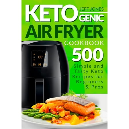 Ketogenic Air Fryer Cookbook : 500 Simple and Tasty Keto Recipes for Beginners and